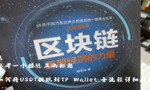 思考一个接近且的标题
如何将USDT提现到TP Wallet:全流程详细教程