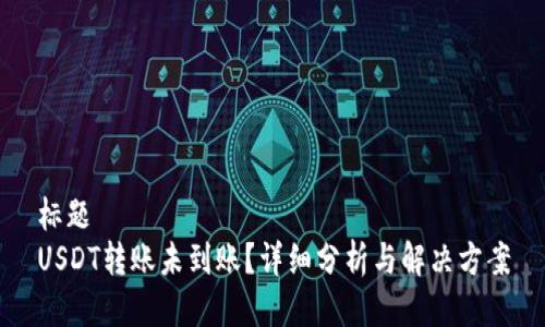 标题
USDT转账未到账?详细分析与解决方案
