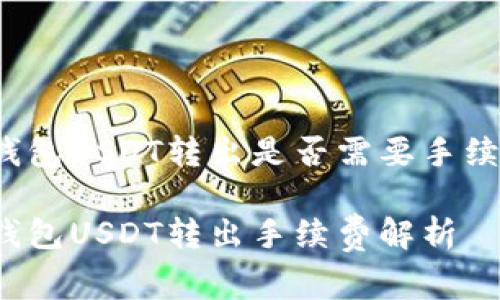 冷钱包USDT转出是否需要手续费?
冷钱包USDT转出手续费解析