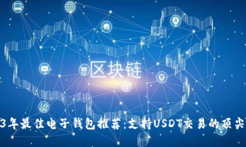 2023年最佳电子钱包推荐:支持USDT交易的顶尖选择
