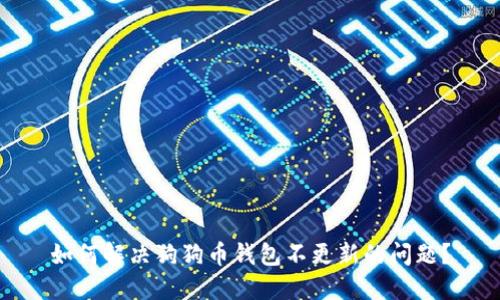 如何解决狗狗币钱包不更新的问题?