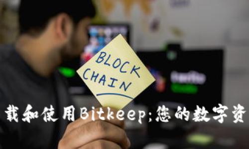 如何安全下载和使用Bitkeep:您的数字资产管理工具
