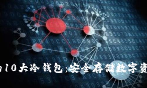 2023年推荐的10大冷钱包:安全存储数字资产的最佳选择