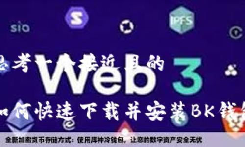 思考一个接近且的
如何快速下载并安装BK钱包