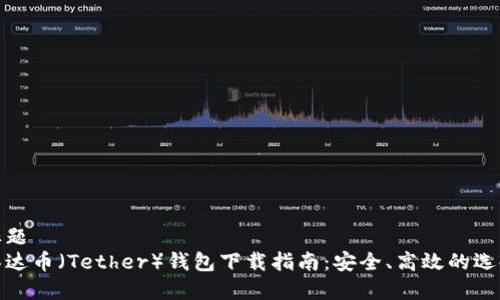 标题
泰达币(Tether)钱包下载指南:安全、高效的选择