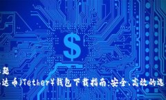 标题泰达币(Tether)钱包下载指南:安全、高效