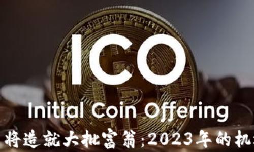 数字货币将造就大批富翁:2023年的机遇与挑战