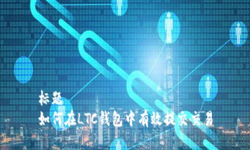 标题
如何在LTC钱包中有效提交交易