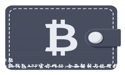 标题
小狐钱包APP官方网站:全面解析与使用指南