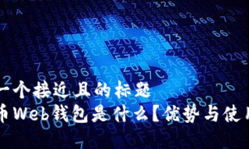 思考一个接近且的标题
比特币Web钱包是什么?优势与使用指南