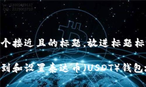 思考一个接近且的标题,放进标题标签里
如何找到和设置泰达币(USDT)钱包地址?