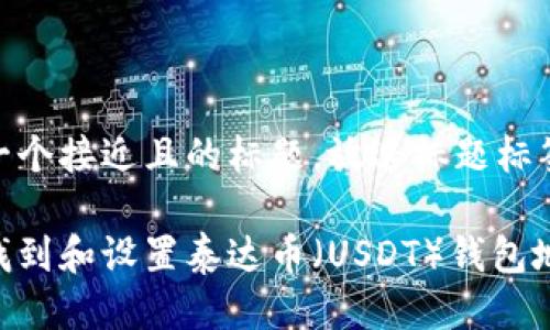 思考一个接近且的标题,放进标题标签里
如何找到和设置泰达币(USDT)钱包地址?