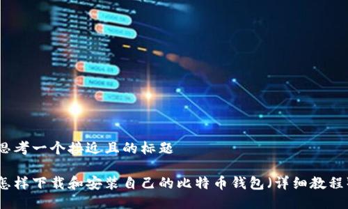 思考一个接近且的标题
怎样下载和安装自己的比特币钱包(详细教程)
