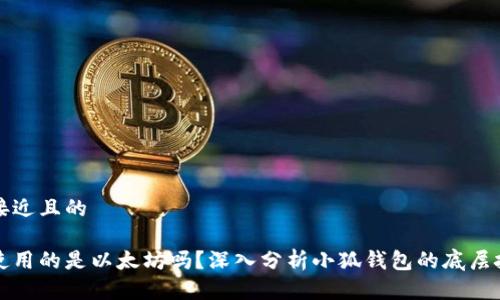 思考一个接近且的
小狐钱包使用的是以太坊吗?深入分析小狐钱包的底层技术与功能