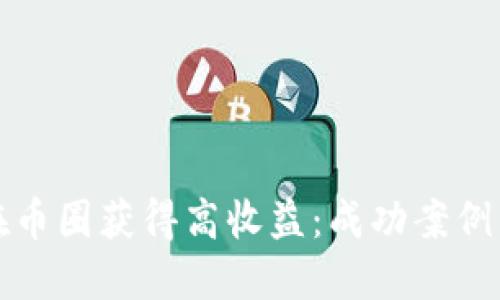 如何在币圈获得高收益:成功案例与技巧