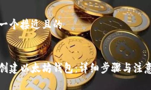 思考一个接近且的
如何创建以太坊钱包:详细步骤与注意事项