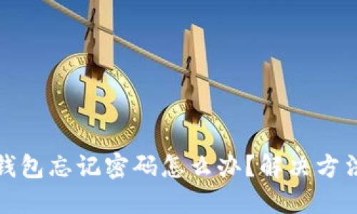 比特币钱包忘记密码怎么办?解决方法和建议