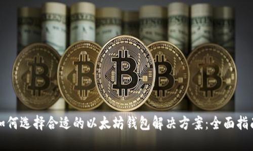 如何选择合适的以太坊钱包解决方案:全面指南