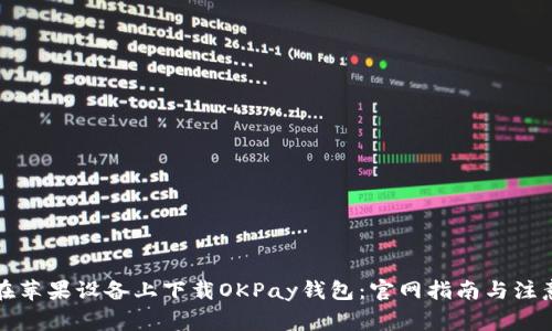如何在苹果设备上下载OKPay钱包:官网指南与注意事项