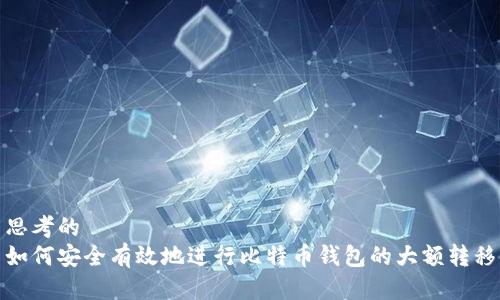 思考的
如何安全有效地进行比特币钱包的大额转移
