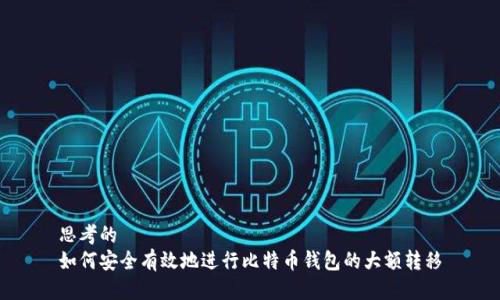 思考的
如何安全有效地进行比特币钱包的大额转移