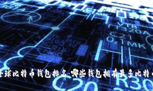 全球比特币钱包排名:哪些钱包拥有最多比特币?