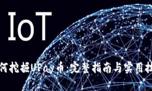 如何挖掘UPay币:完整指南与实用技巧