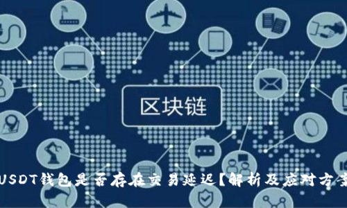 USDT钱包是否存在交易延迟?解析及应对方案