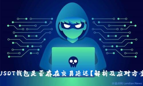 USDT钱包是否存在交易延迟?解析及应对方案