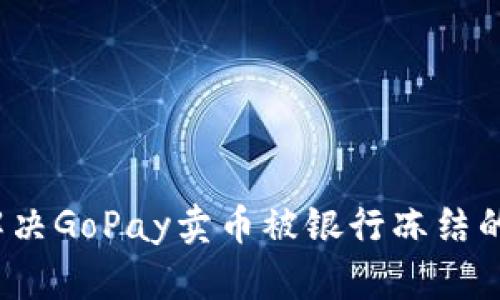 如何解决GoPay卖币被银行冻结的问题?