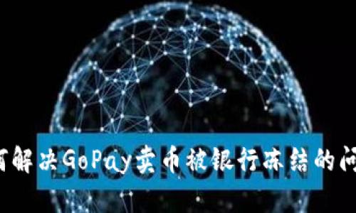 如何解决GoPay卖币被银行冻结的问题?