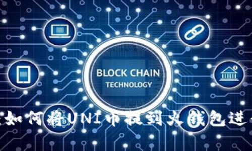 2023年最新指南:如何将UNI币提到火钱包进行安全存储与管理