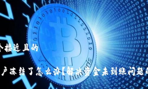 思考一个接近且的
波币账户冻结了怎么办?解决资金未到账问题的全攻略