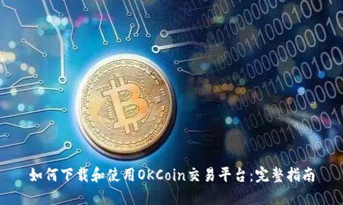 如何下载和使用OKCoin交易平台:完整指南