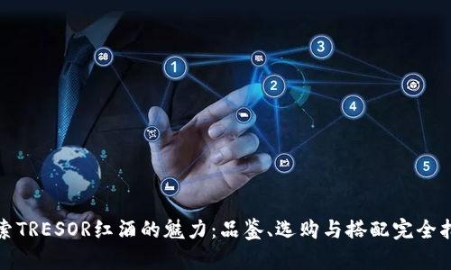 探索TRESOR红酒的魅力:品鉴、选购与搭配完全指南