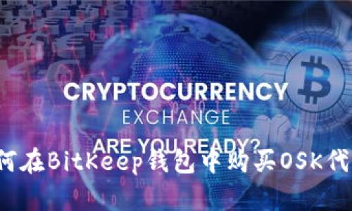 如何在BitKeep钱包中购买OSK代币?