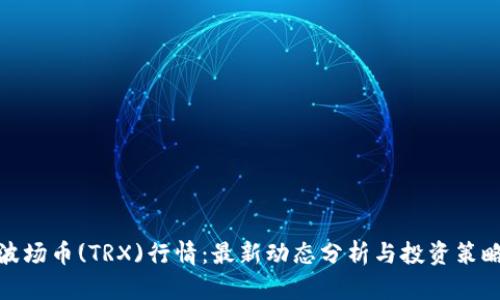 波场币(TRX)行情:最新动态分析与投资策略