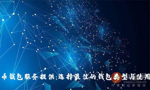 比特币钱包服务提供:选择最佳的钱包类型与使用指南