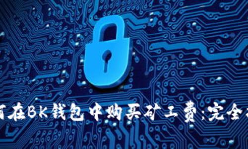 如何在BK钱包中购买矿工费:完全指南