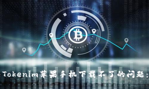 如何解决Tokenim苹果手机下载不了的问题:详尽指南