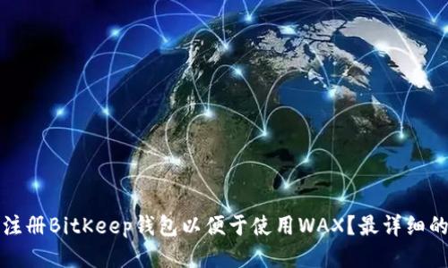 如何注册BitKeep钱包以便于使用WAX?最详细的指南