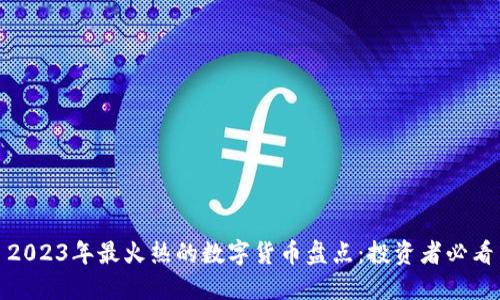 2023年最火热的数字货币盘点:投资者必看