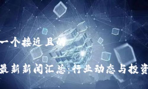 思考一个接近且的
币圈最新新闻汇总:行业动态与投资机会