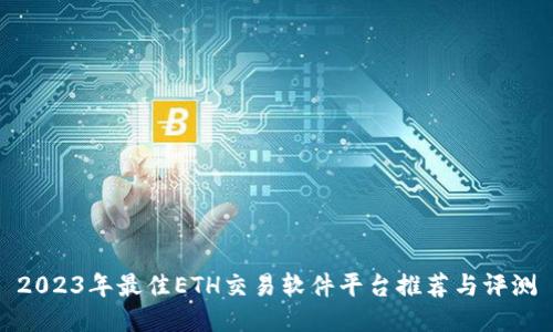 2023年最佳ETH交易软件平台推荐与评测