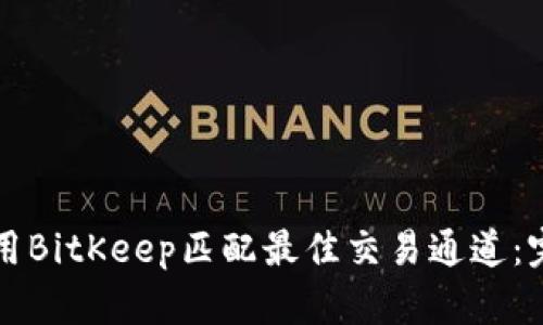 如何使用BitKeep匹配最佳交易通道:完整指南