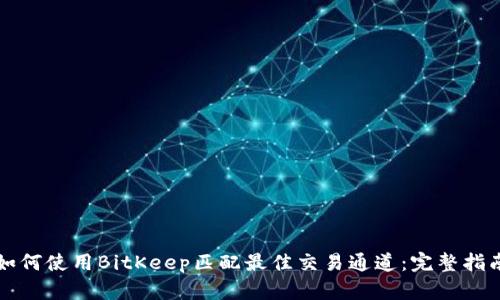 如何使用BitKeep匹配最佳交易通道:完整指南