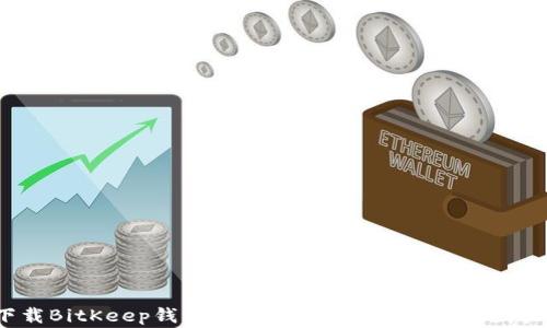 如何下载BitKeep钱包苹果版:全面指南与常见问题解答
