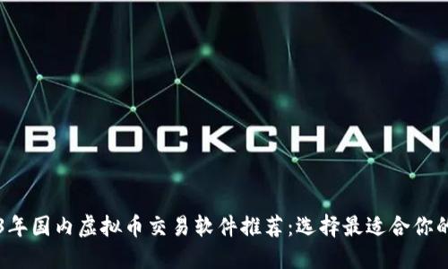 2023年国内虚拟币交易软件推荐:选择最适合你的平台