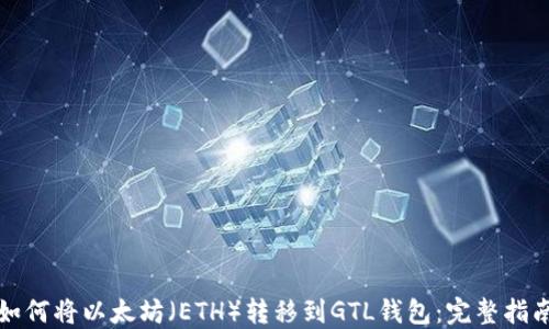 如何将以太坊(ETH)转移到GTL钱包:完整指南