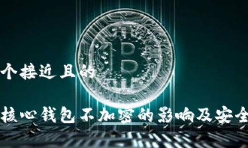 思考一个接近且的
比特币核心钱包不加密的影响及安全性分析